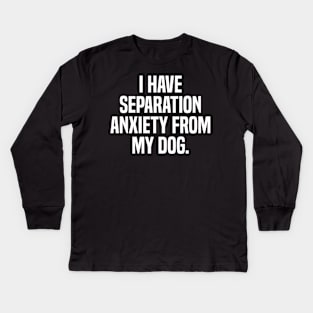 Funny Dog Lovers I Have Separation Anxiety From My Dog Kids Long Sleeve T-Shirt